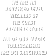 WE ARE AN 
ADVANCED LEVEL WIZARDS OF
THE COAST 
PREMIERE STORE

ALL OF OUR MAGIC TOURNAMENTS
ARE DCI SANCTIONED