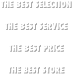 THE BEST SELECTION

THE BEST SERVICE

THE BEST PRICE

THE BEST STORE