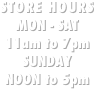 STORE HOURS
MON - SAT
11am to 7pm
SUNDAY
NOON to 5pm