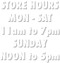 STORE HOURS
MON - SAT
11am to 7pm
SUNDAY
NOON to 5pm